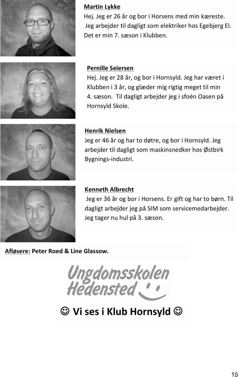 Henrik Nielsen Jeg er 46 år og har to døtre, og bor i Hornsyld. Jeg arbejder til dagligt som maskinsnedker hos Østbirk Bygnings- industri.