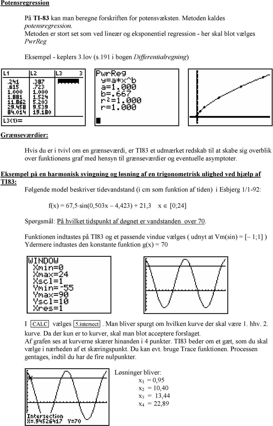 191 i bogen Differentialregning) Grænseværdier: Hvis du er i tvivl om en grænseværdi, er TI83 et udmærket redskab til at skabe sig overblik over funktionens graf med hensyn til grænseværdier og