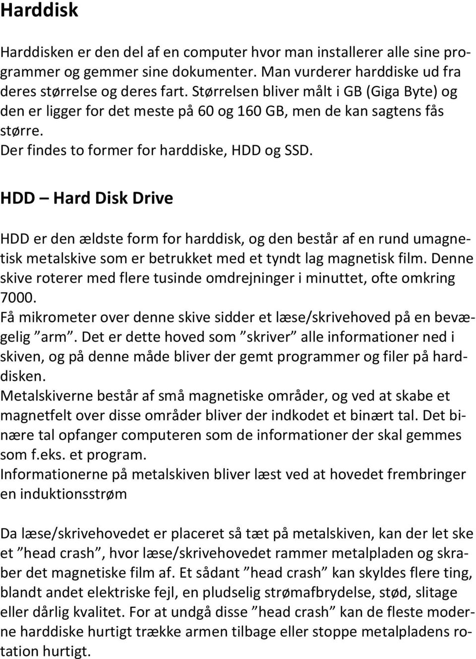 HDD Hard Disk Drive HDD er den ældste form for harddisk, og den består af en rund umagnetisk metalskive som er betrukket med et tyndt lag magnetisk film.