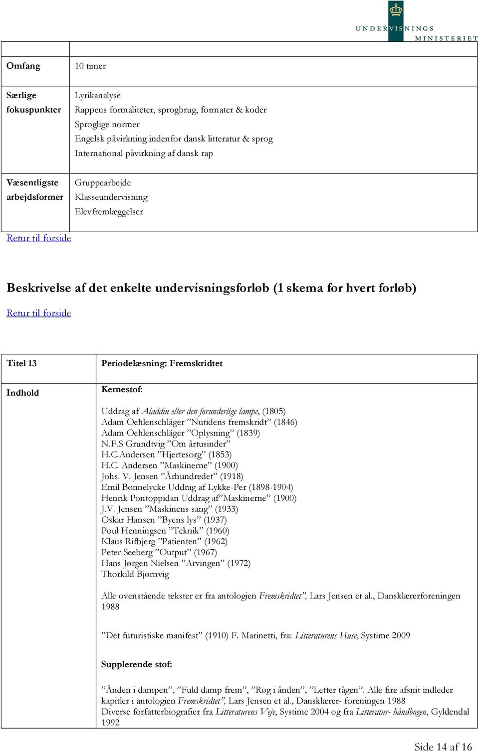 Oehlenschläger Nutidens fremskridt (1846) Adam Oehlenschläger Oplysning (1839) N.F.S Grundtvig Om årtusinder H.C.Andersen Hjertesorg (1853) H.C. Andersen Maskinerne (1900) Johs. V.
