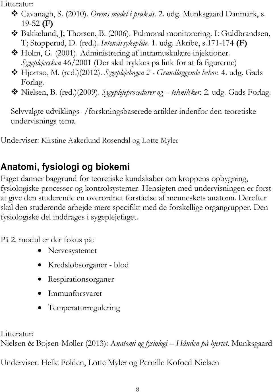 Sygeplejebogen 2 - Grundlæggende behov. 4. udg. Gads Forlag. Nielsen, B. (red.)(2009). Sygeplejeprocedurer og teknikker. 2. udg. Gads Forlag. Selvvalgte udviklings- /forskningsbaserede artikler indenfor den teoretiske undervisnings tema.