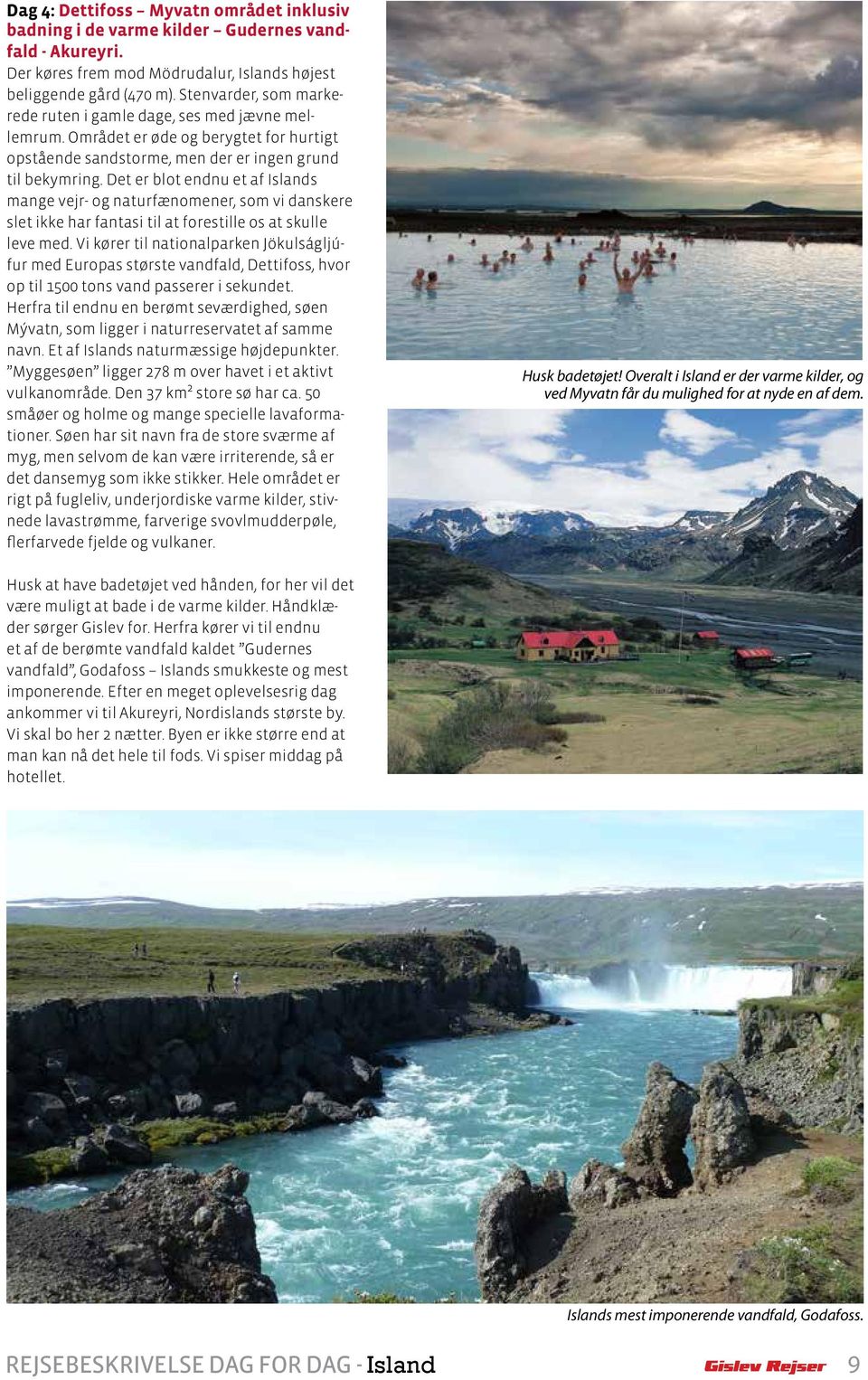 Det er blot endnu et af Islands mange vejr- og naturfænomener, som vi danskere slet ikke har fantasi til at forestille os at skulle leve med.