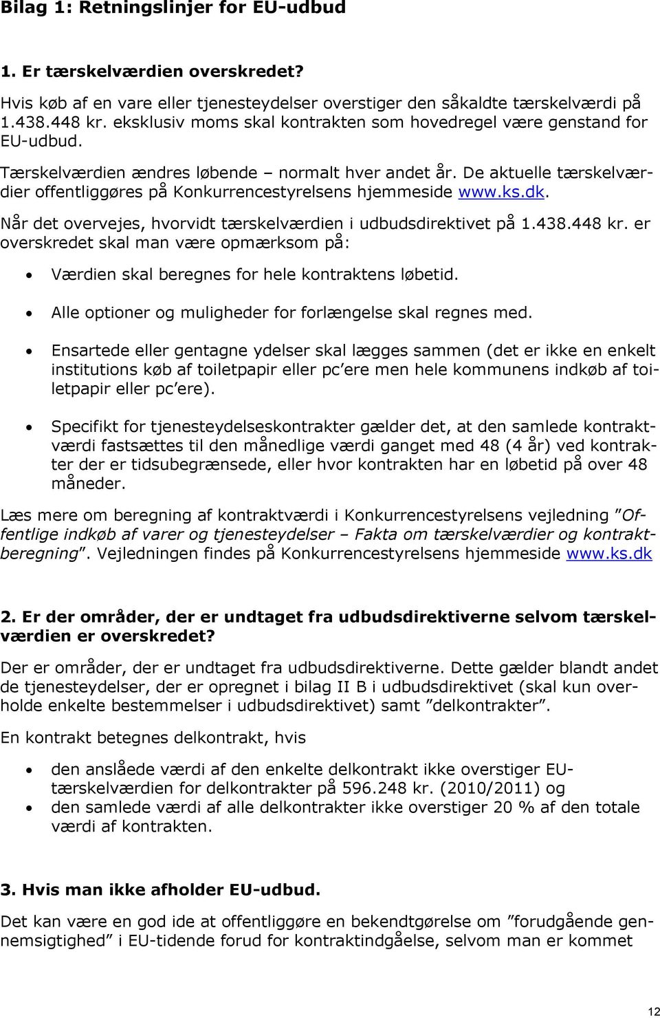 De aktuelle tærskelværdier offentliggøres på Konkurrencestyrelsens hjemmeside www.ks.dk. Når det overvejes, hvorvidt tærskelværdien i udbudsdirektivet på 1.438.448 kr.