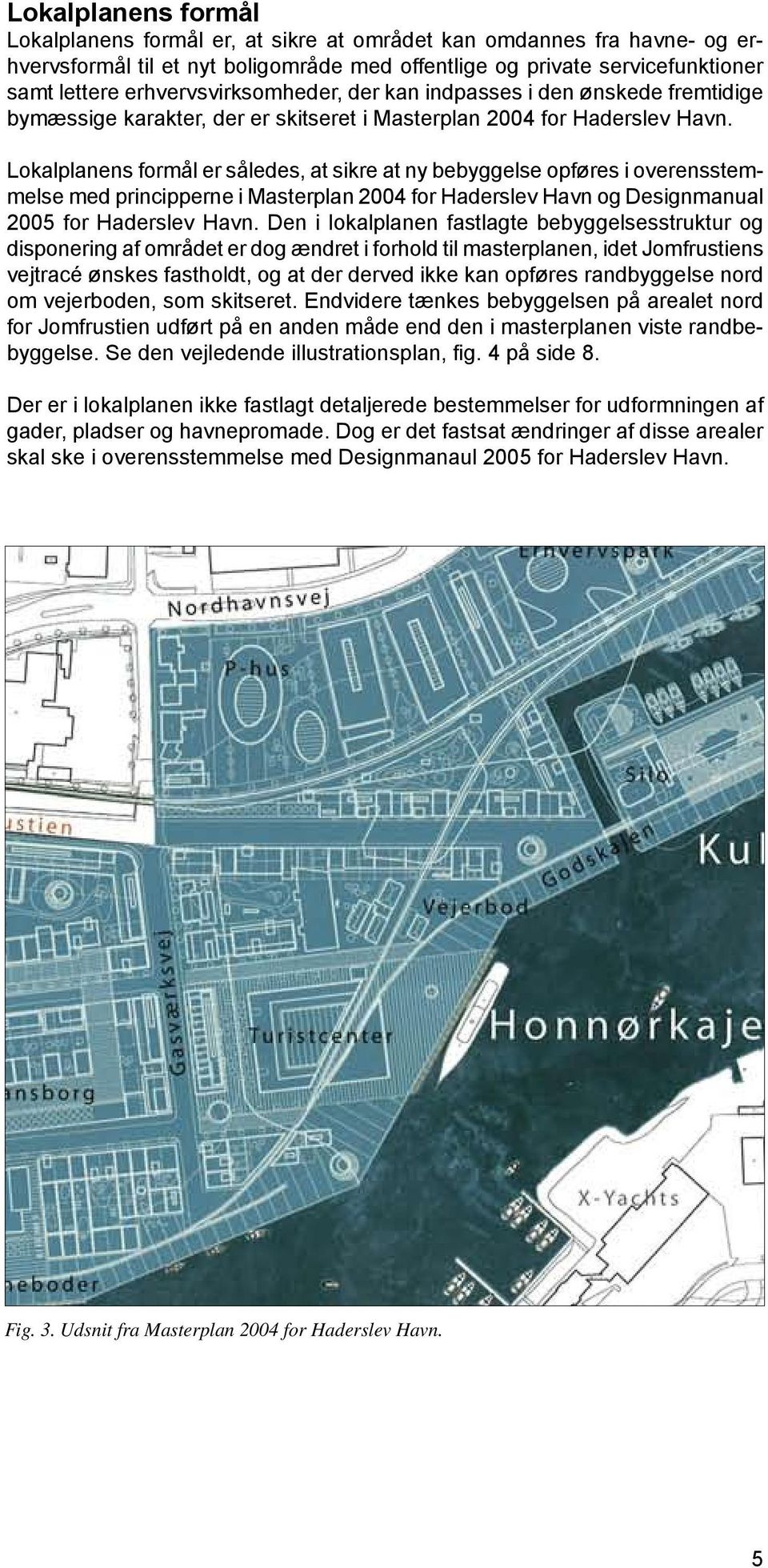 Lokalplanens formål er således, at sikre at ny bebyggelse opføres i overensstemmelse med principperne i Masterplan 2004 for Haderslev Havn og Designmanual 2005 for Haderslev Havn.