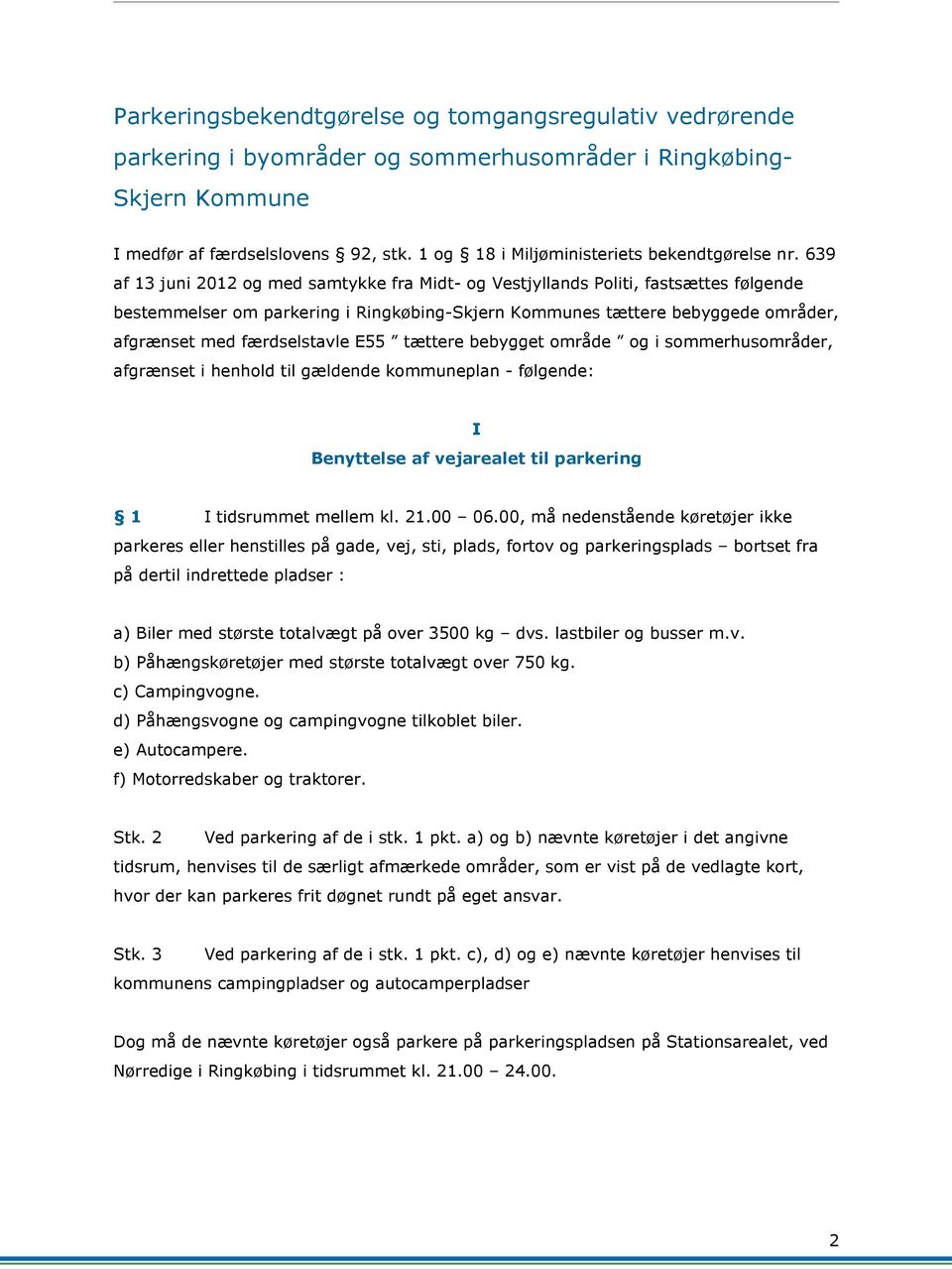 639 af 13 juni 2012 og med samtykke fra Midt- og Vestjyllands Politi, fastsættes følgende bestemmelser om parkering i Ringkøbing-Skjern Kommunes tættere bebyggede områder, afgrænset med færdselstavle