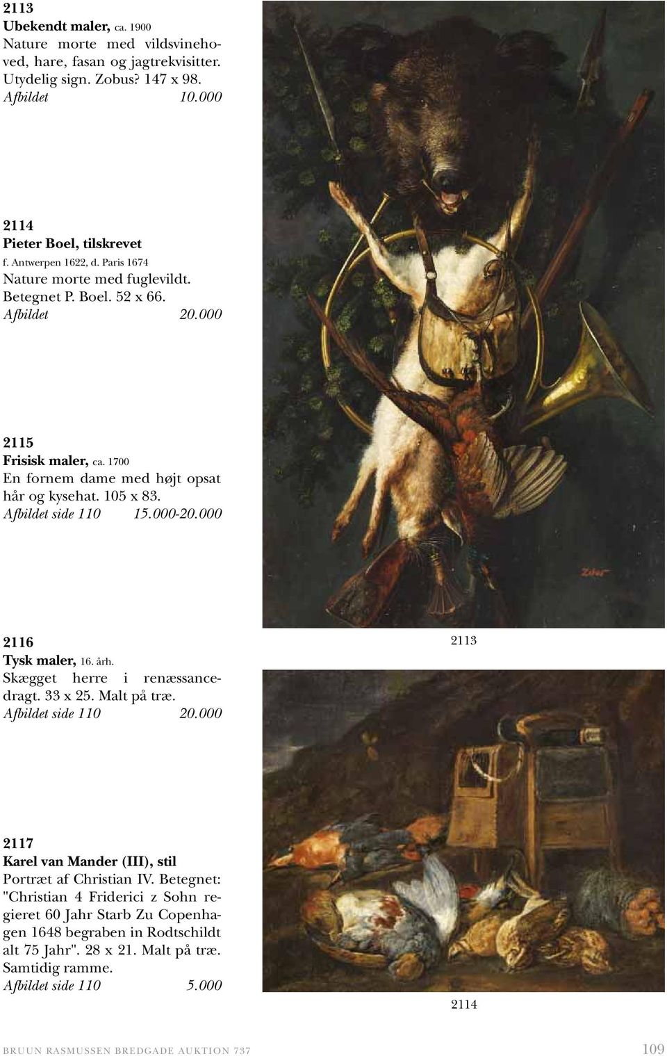 000 2116 Tysk maler, 16. årh. Skægget herre i renæssancedragt. 33 x 25. Malt på træ. Afbildet side 110 20.000 2113 2117 Karel van Mander (III), stil Portræt af Christian IV.