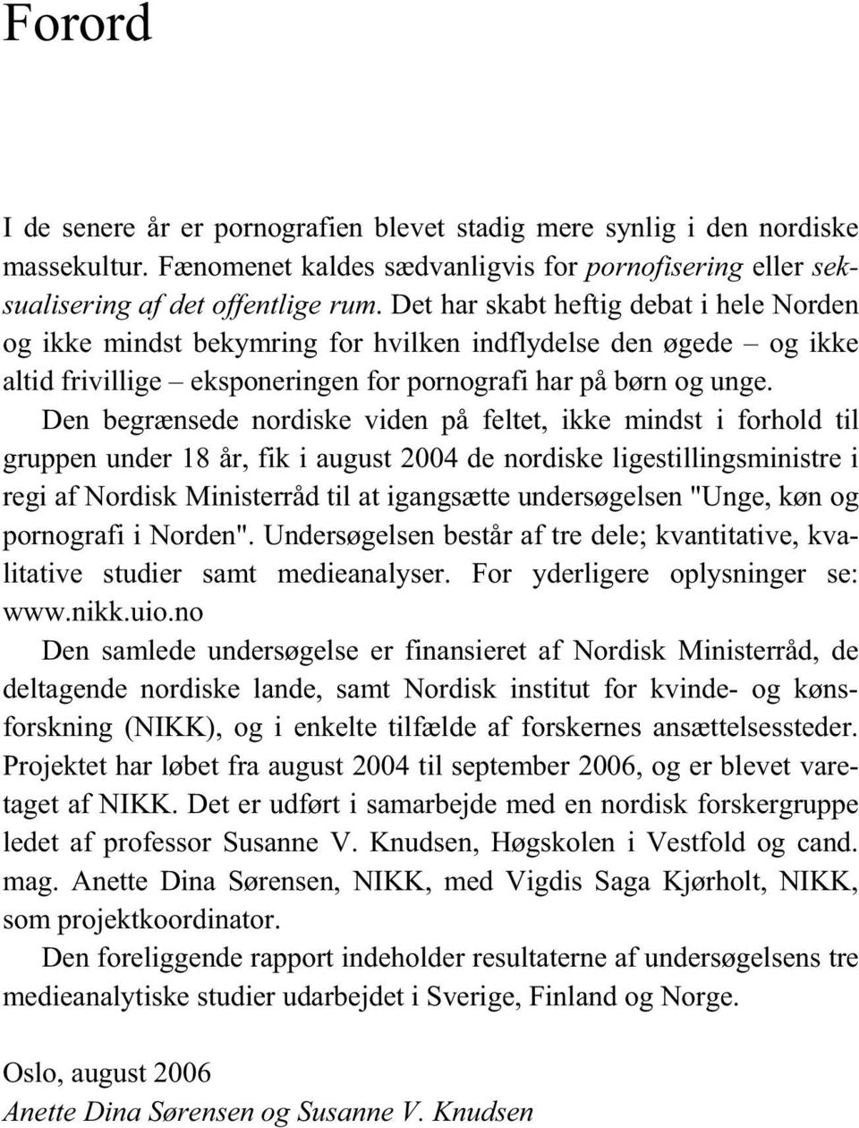 Den begrænsede nordiske viden på feltet, ikke mindst i forhold til gruppen under 18 år, fik i august 2004 de nordiske ligestillingsministre i regi af Nordisk Ministerråd til at igangsætte