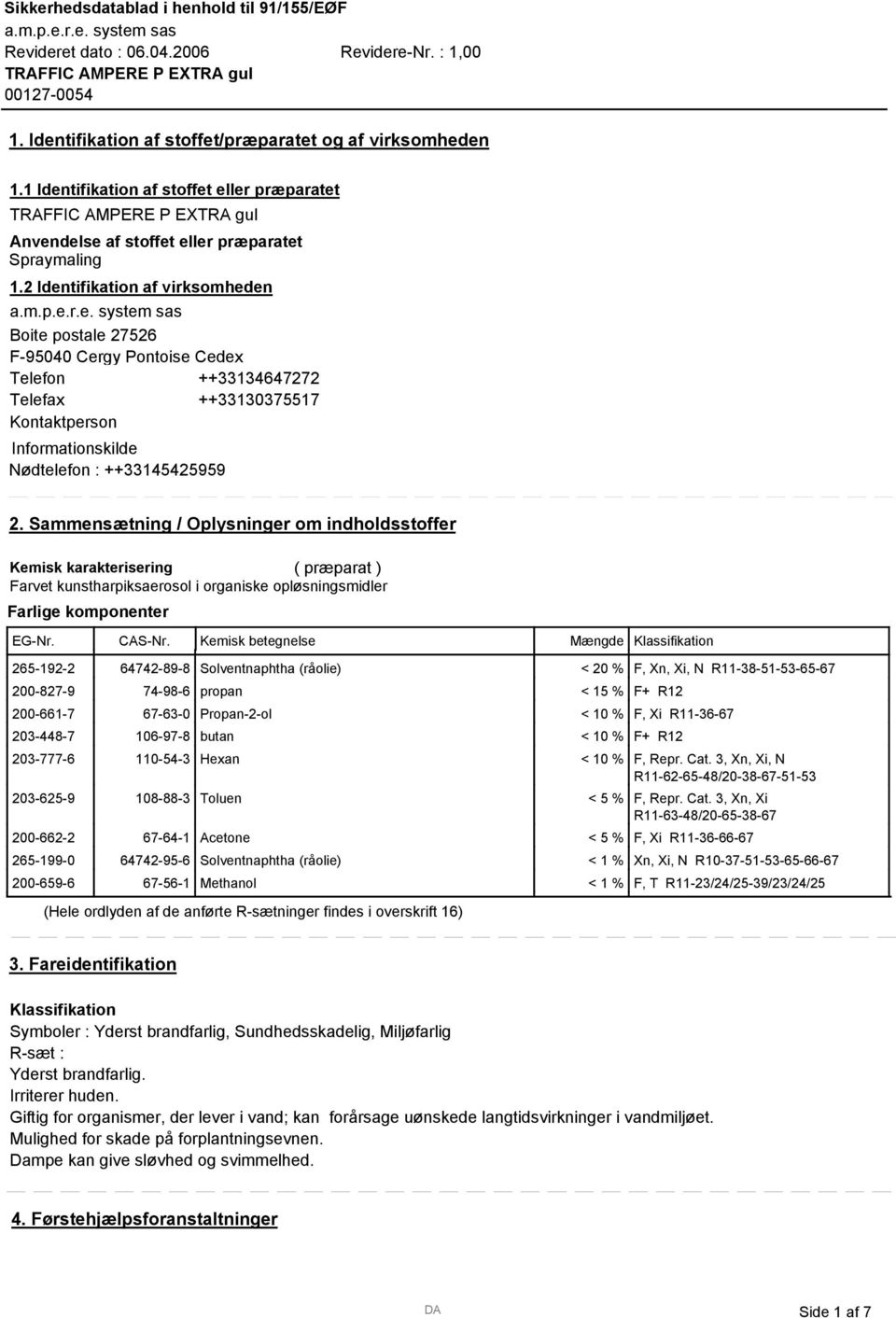 Sammensætning / Oplysninger om indholdsstoffer Kemisk karakterisering ( præparat ) Farvet kunstharpiksaerosol i organiske opløsningsmidler Farlige komponenter EG-Nr. CAS-Nr.