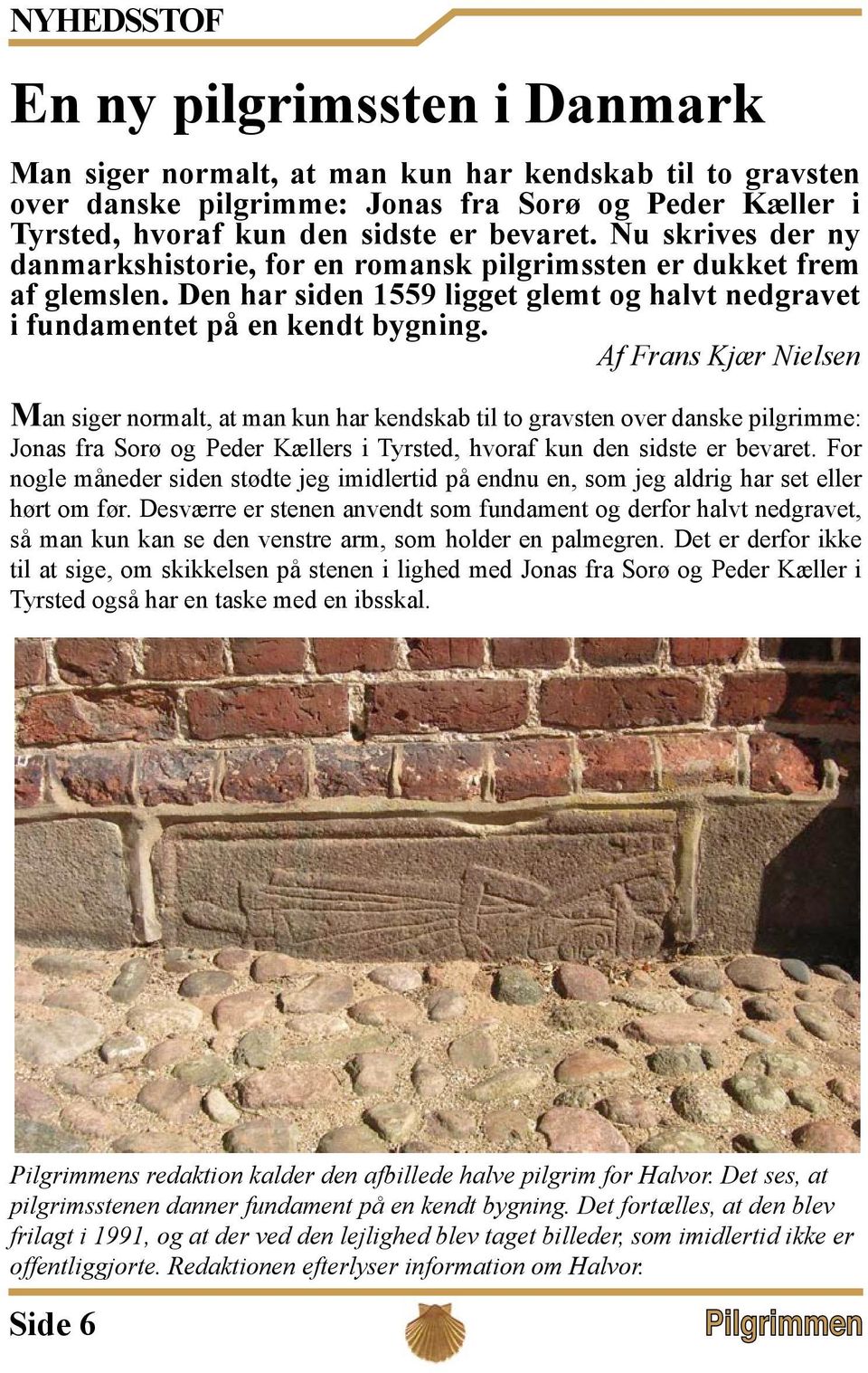 Af Frans Kjær Nielsen Man siger normalt, at man kun har kendskab til to gravsten over danske pilgrimme: Jonas fra Sorø og Peder Kællers i Tyrsted, hvoraf kun den sidste er bevaret.
