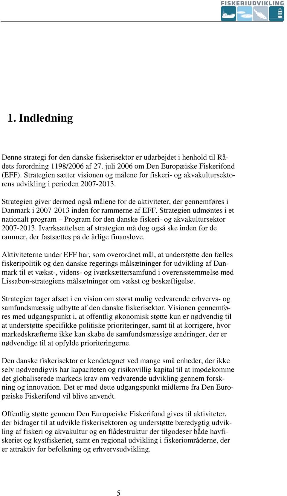Strategien giver dermed også målene for de aktiviteter, der gennemføres i Danmark i 2007-2013 inden for rammerne af EFF.