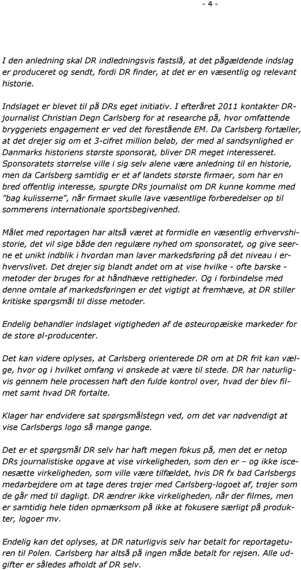 Da Carlsberg fortæller, at det drejer sig om et 3-cifret million beløb, der med al sandsynlighed er Danmarks historiens største sponsorat, bliver DR meget interesseret.