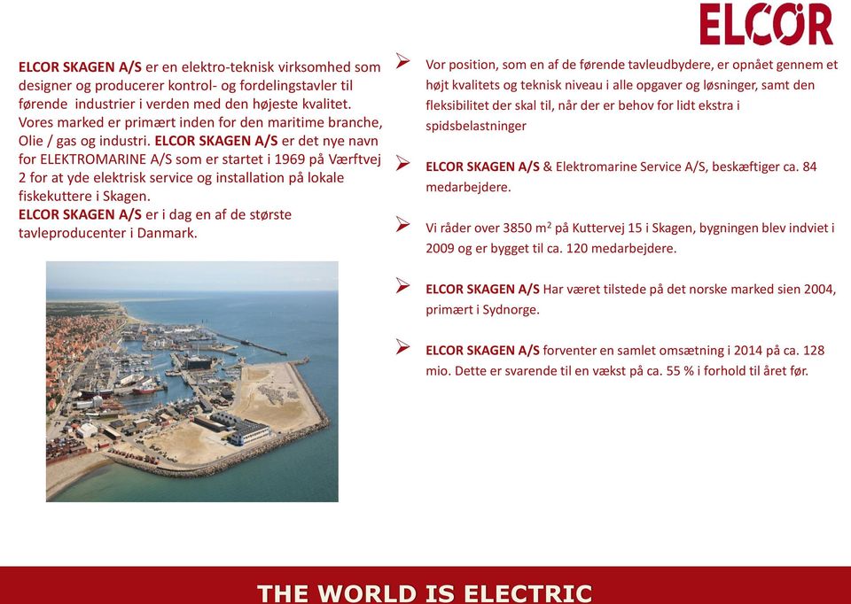 ELCOR SKAGEN A/S er det nye navn for ELEKTROMARINE A/S som er startet i 1969 på Værftvej 2 for at yde elektrisk service og installation på lokale fiskekuttere i Skagen.