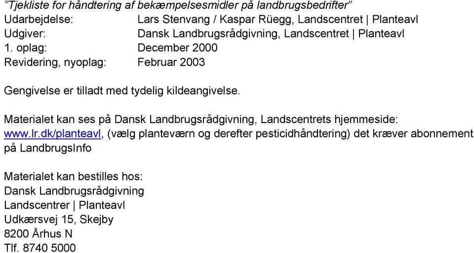 Materialet kan ses på Dansk Landbrugsrådgivning, Landscentrets hjemmeside: www.lr.