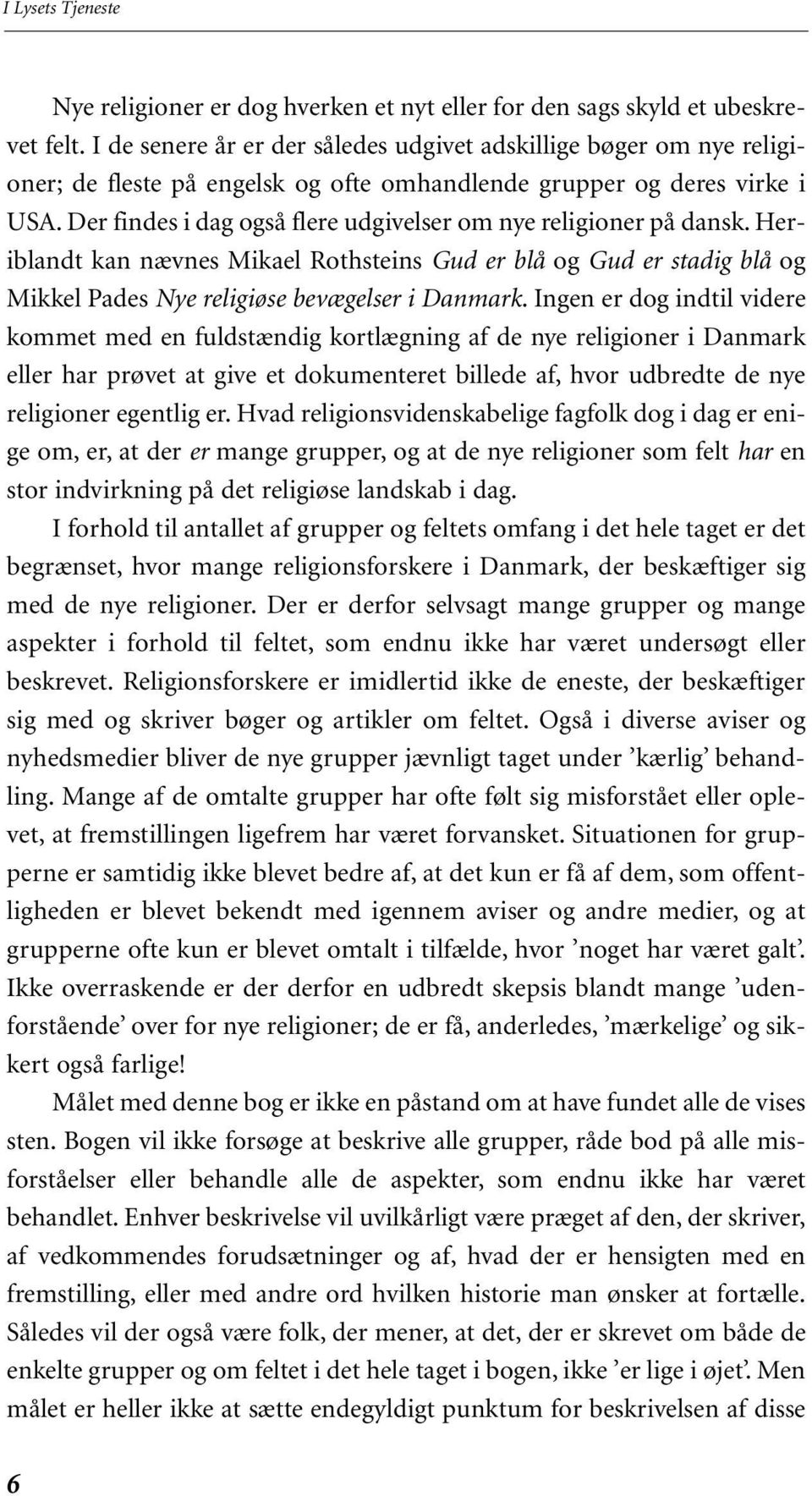 Der findes i dag også flere udgivelser om nye religioner på dansk. Heriblandt kan nævnes Mikael Rothsteins Gud er blå og Gud er stadig blå og Mikkel Pades Nye religiøse bevægelser i Danmark.
