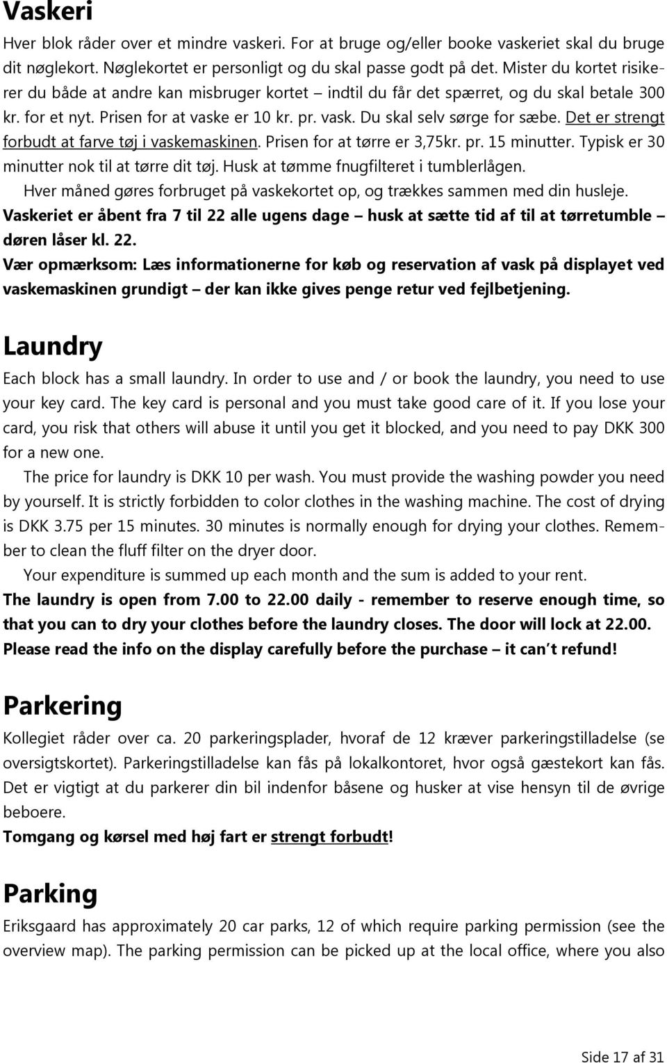 Det er strengt forbudt at farve tøj i vaskemaskinen. Prisen for at tørre er 3,75kr. pr. 15 minutter. Typisk er 30 minutter nok til at tørre dit tøj. Husk at tømme fnugfilteret i tumblerlågen.