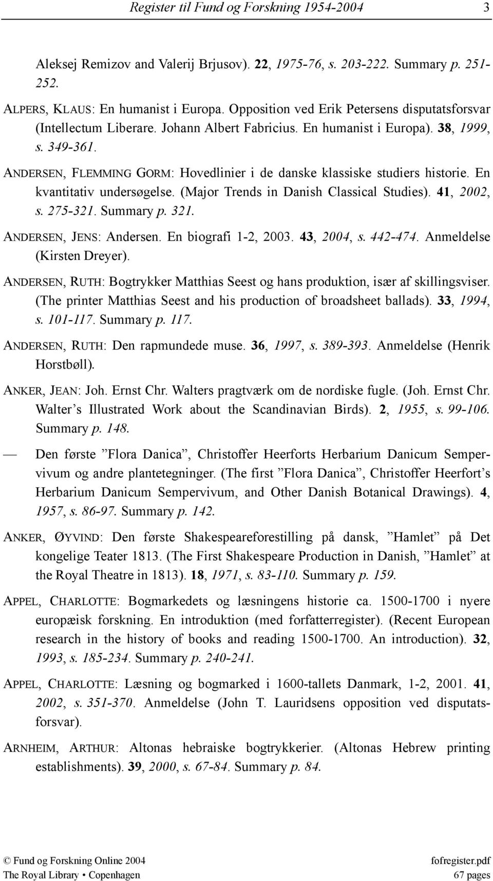 ANDERSEN, FLEMMING GORM: Hovedlinier i de danske klassiske studiers historie. En kvantitativ undersøgelse. (Major Trends in Danish Classical Studies). 41, 2002, s. 275-321. Summary p. 321.