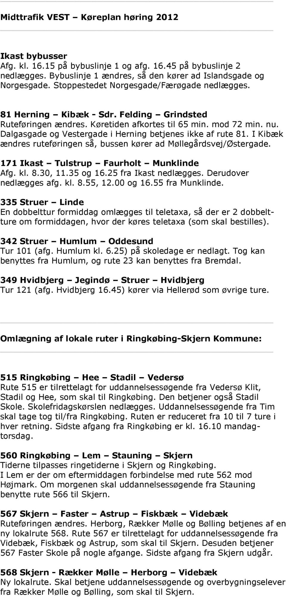 Dalgasgade og Vestergade i Herning betjenes ikke af rute 81. I Kibæk ændres ruteføringen så, bussen kører ad Møllegårdsvej/Østergade. 171 Ikast Tulstrup Faurholt Munklinde Afg. kl. 8.30, 11.35 og 16.