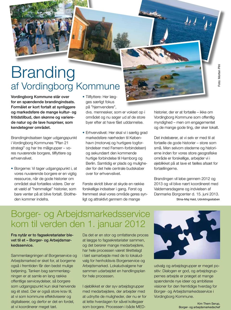 Brandingindsatsen tager udgangspunkt i Vordingborg Kommunes Plan 21 strategi og har tre målgrupper vores nuværende borgere, tilflyttere og erhvervslivet.