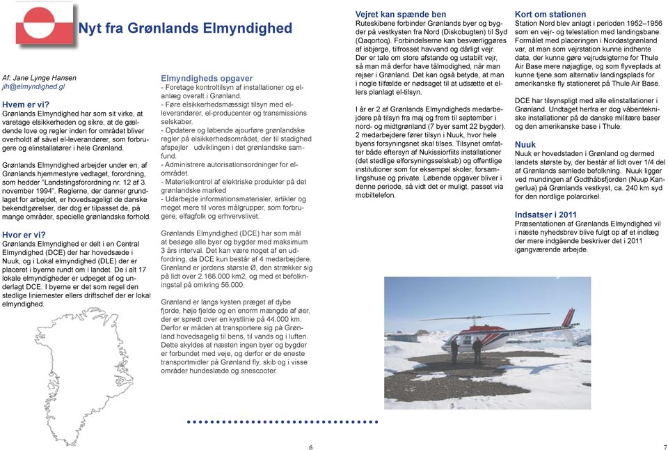 elinstallatører i hele Grønland. Grønlands Elmyndighed arbejder under en, af Grønlands hjemmestyre vedtaget, forordning, som hedder Landstingsforordning nr. 12 af 3. november 1994.
