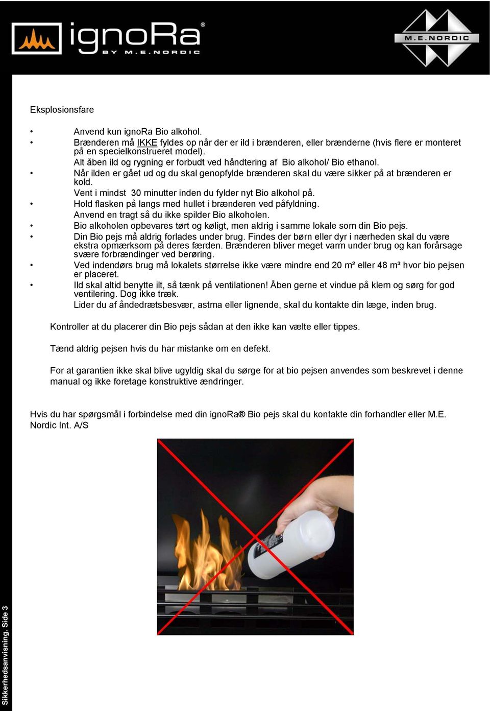 Alt åben ild og rygning er forbudt ved håndtering af Bio alkohol/ Bio ethanol. Når ilden er gået ud og du skal genopfylde brænderen skal du være sikker på at brænderen er kold.