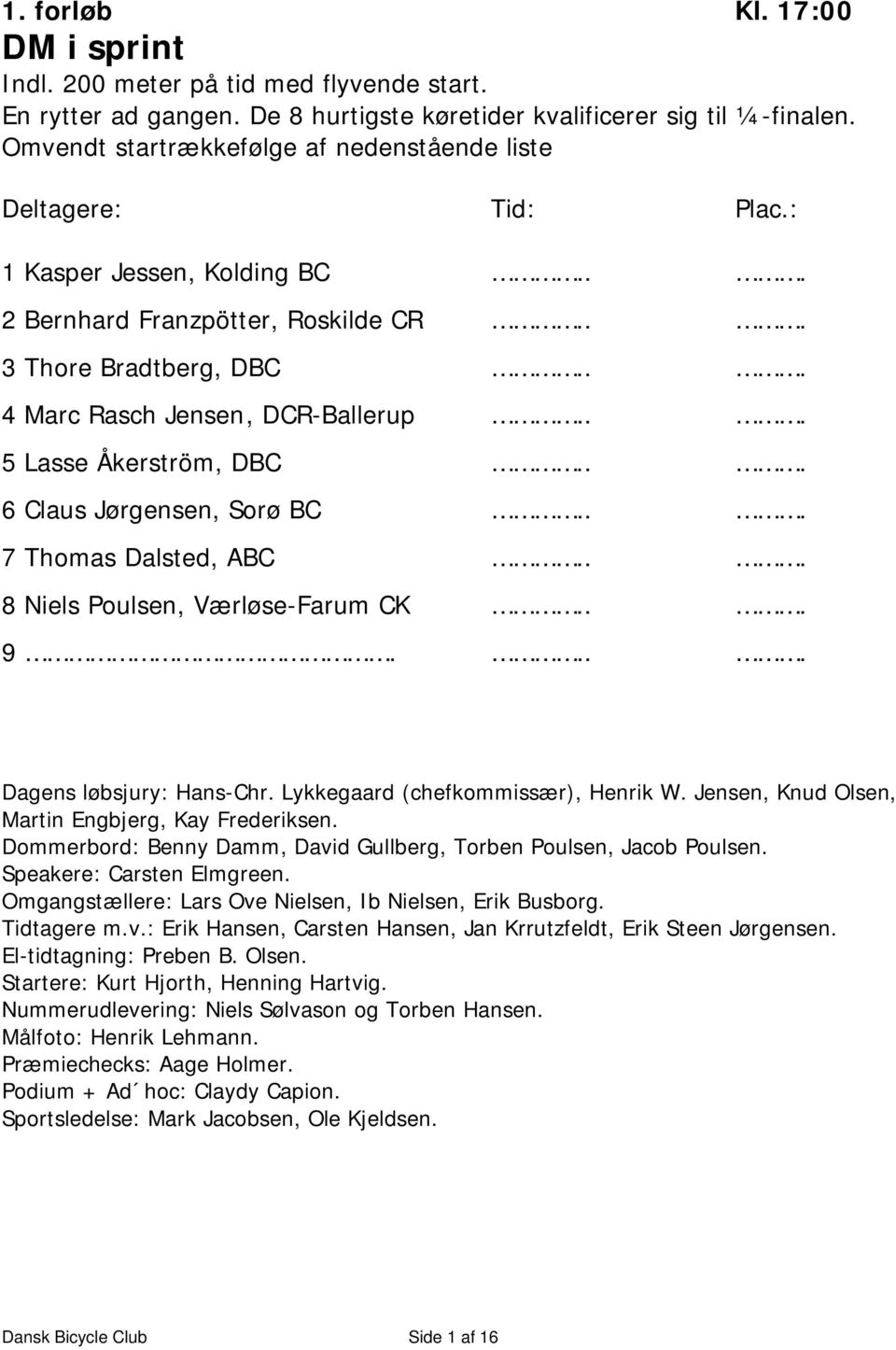 .. 5 Lasse Åkerström, DBC... 6 Claus Jørgensen, Sorø BC... 7 Thomas Dalsted, ABC... 8 Niels Poulsen, Værløse-Farum CK... 9.... Dagens løbsjury: Hans-Chr. Lykkegaard (chefkommissær), Henrik W.