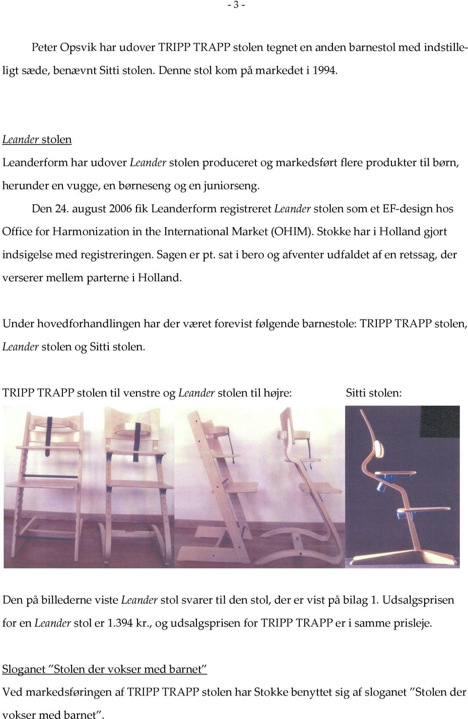 august 2006 fik Leanderform registreret Leander stolen som et EF-design hos Office for Harmonization in the International Market (OHIM). Stokke har i Holland gjort indsigelse med registreringen.