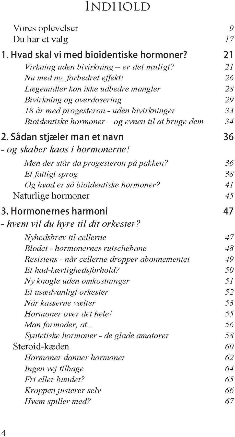Sådan stjæler man et navn 36 - og skaber kaos i hormonerne! Men der står da progesteron på pakken? 36 Et fattigt sprog 38 Og hvad er så bioidentiske hormoner? 41 Naturlige hormoner 45 3.