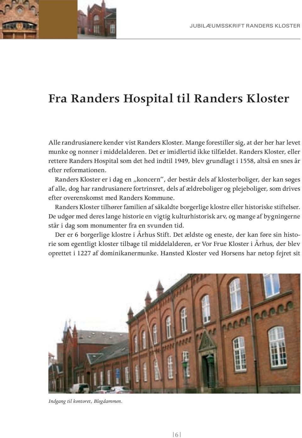 Randers Kloster er i dag en koncern, der består dels af klosterboliger, der kan søges af alle, dog har randrusianere fortrinsret, dels af ældreboliger og plejeboliger, som drives efter overenskomst