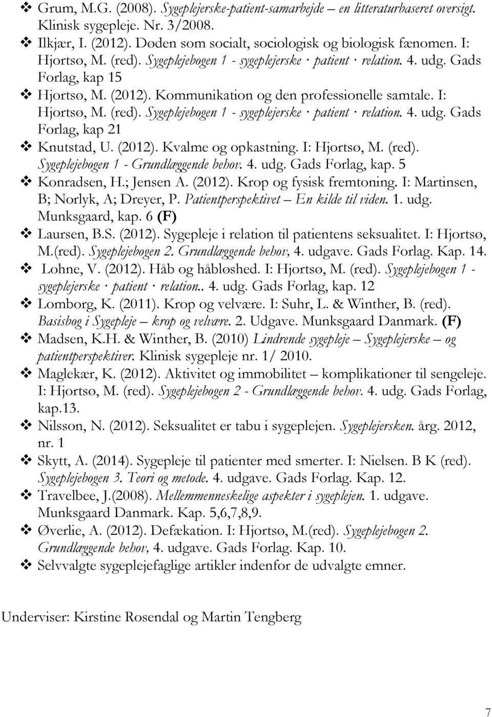 Sygeplejebogen 1 - sygeplejerske patient relation. 4. udg. Gads Forlag, kap 21 Knutstad, U. (2012). Kvalme og opkastning. I: Hjortsø, M. (red). Sygeplejebogen 1 - Grundlæggende behov. 4. udg. Gads Forlag, kap. 5 Konradsen, H.