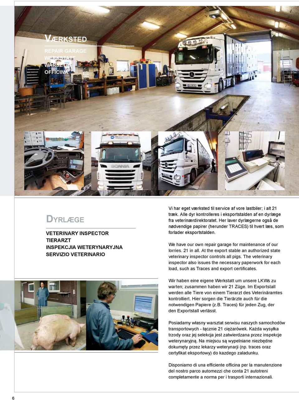 We have our own repair garage for maintenance of our lorries. 21 in all. At the export stable an authorized state veterinary inspector controls all pigs.