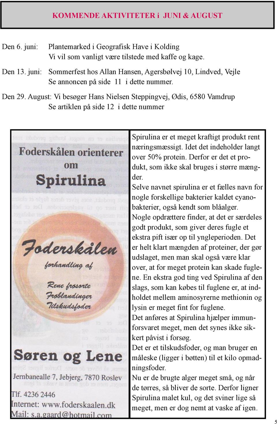 August: Vi besøger Hans Nielsen Steppingvej, Ødis, 6580 Vamdrup Se artiklen på side 12 i dette nummer Spirulina er et meget kraftigt produkt rent næringsmæssigt.