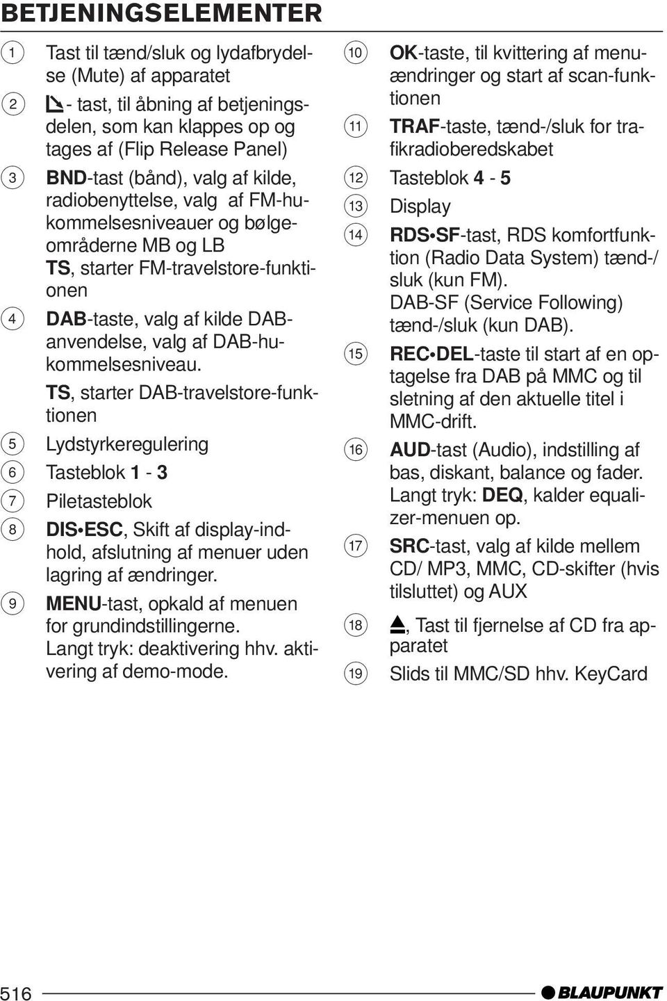 TS, starter DAB-travelstore-funktionen 5 Lydstyrkeregulering 6 Tasteblok 1-3 7 Piletasteblok 8 DIS ESC, Skift af display-indhold, afslutning af menuer uden lagring af ændringer.