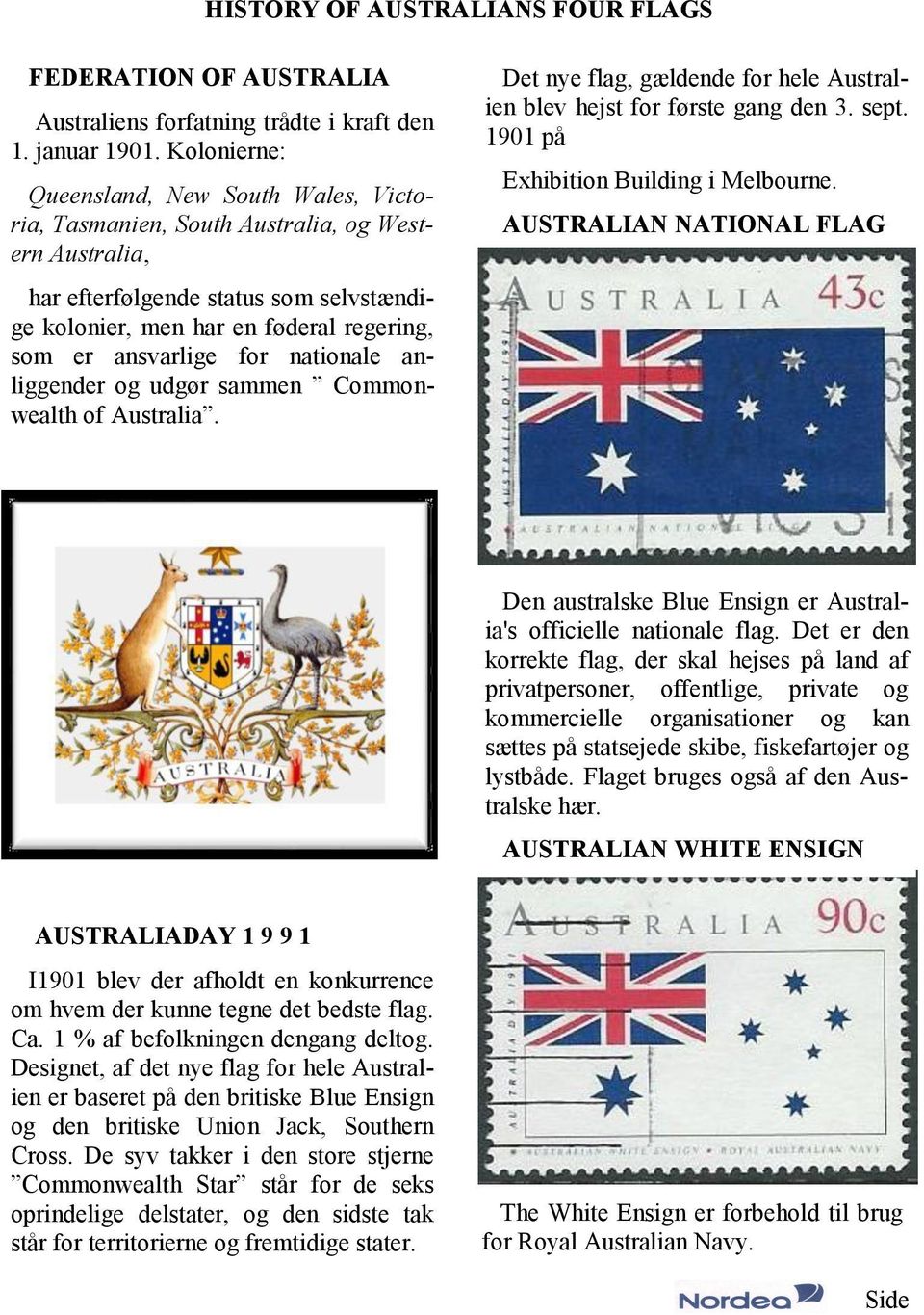 for nationale anliggender og udgør sammen Commonwealth of Australia. Det nye flag, gældende for hele Australien blev hejst for første gang den 3. sept. 1901 på Exhibition Building i Melbourne.