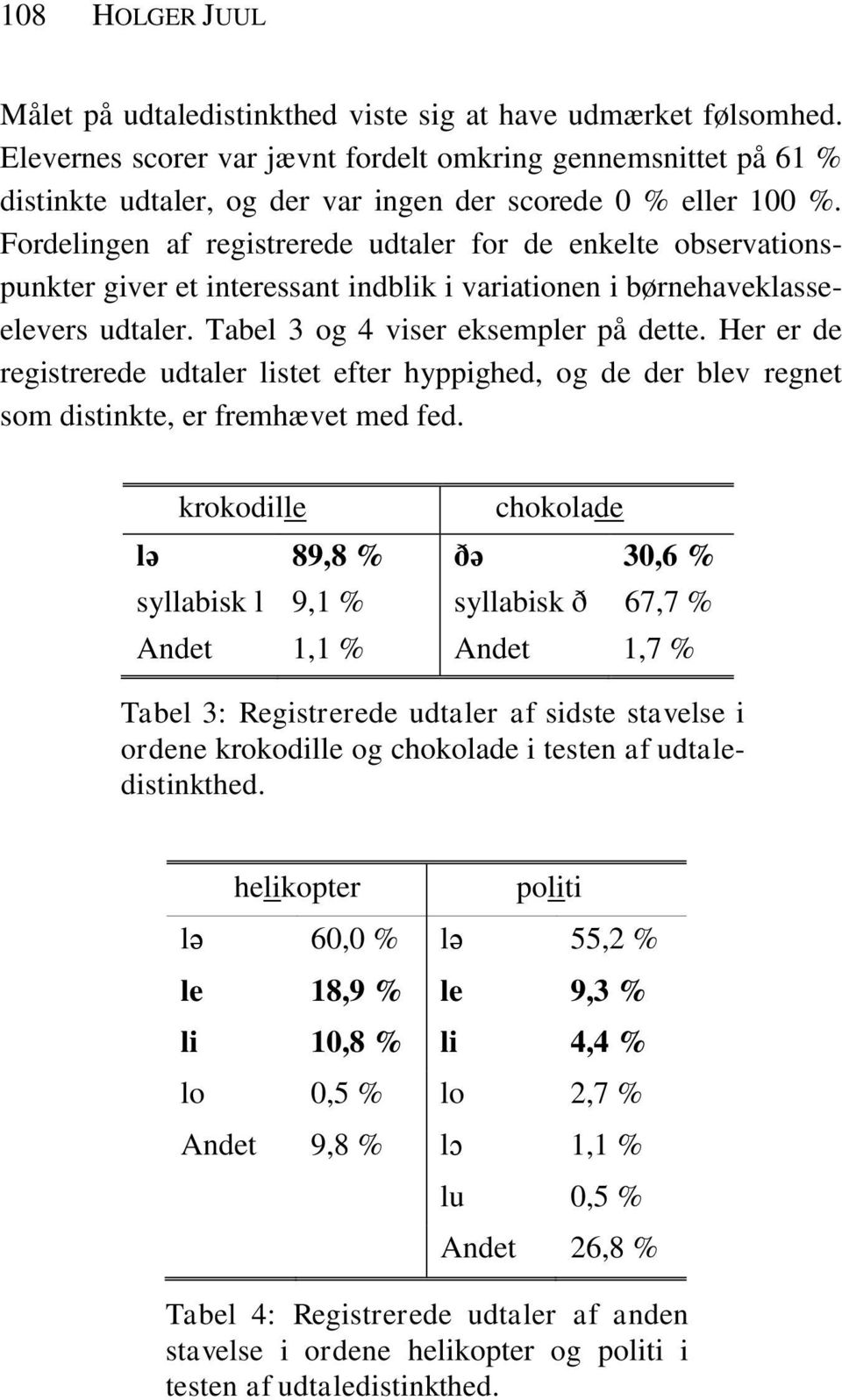 Fordelingen af registrerede udtaler for de enkelte observationspunkter giver et interessant indblik i variationen i børnehaveklasseelevers udtaler. Tabel 3 og 4 viser eksempler på dette.