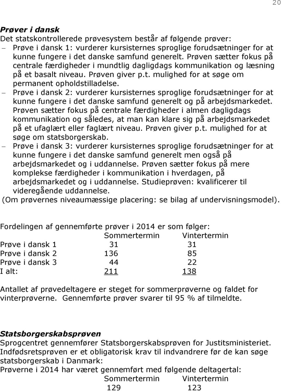 Prøve i dansk 2: vurderer kursisternes sproglige forudsætninger for at kunne fungere i det danske samfund generelt og på arbejdsmarkedet.