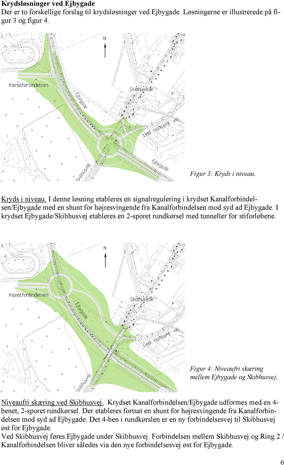 I krydset Ejbygade/Skibhusvej etableres en 2-sporet rundkørsel med tunneller for stiforløbene. Figur 4: Niveaufri skæring mellem Ejbygade og Skibhusvej. Niveaufri skæring ved Skibhusvej.