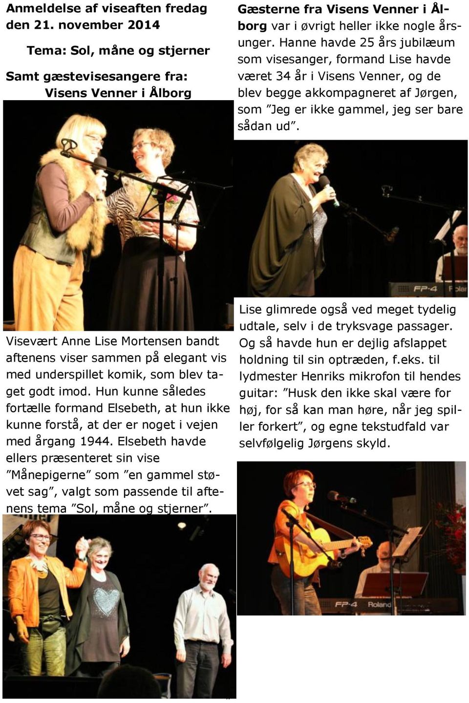 Hanne havde 25 års jubilæum som visesanger, formand Lise havde været 34 år i Visens Venner, og de blev begge akkompagneret af Jørgen, som Jeg er ikke gammel, jeg ser bare sådan ud.