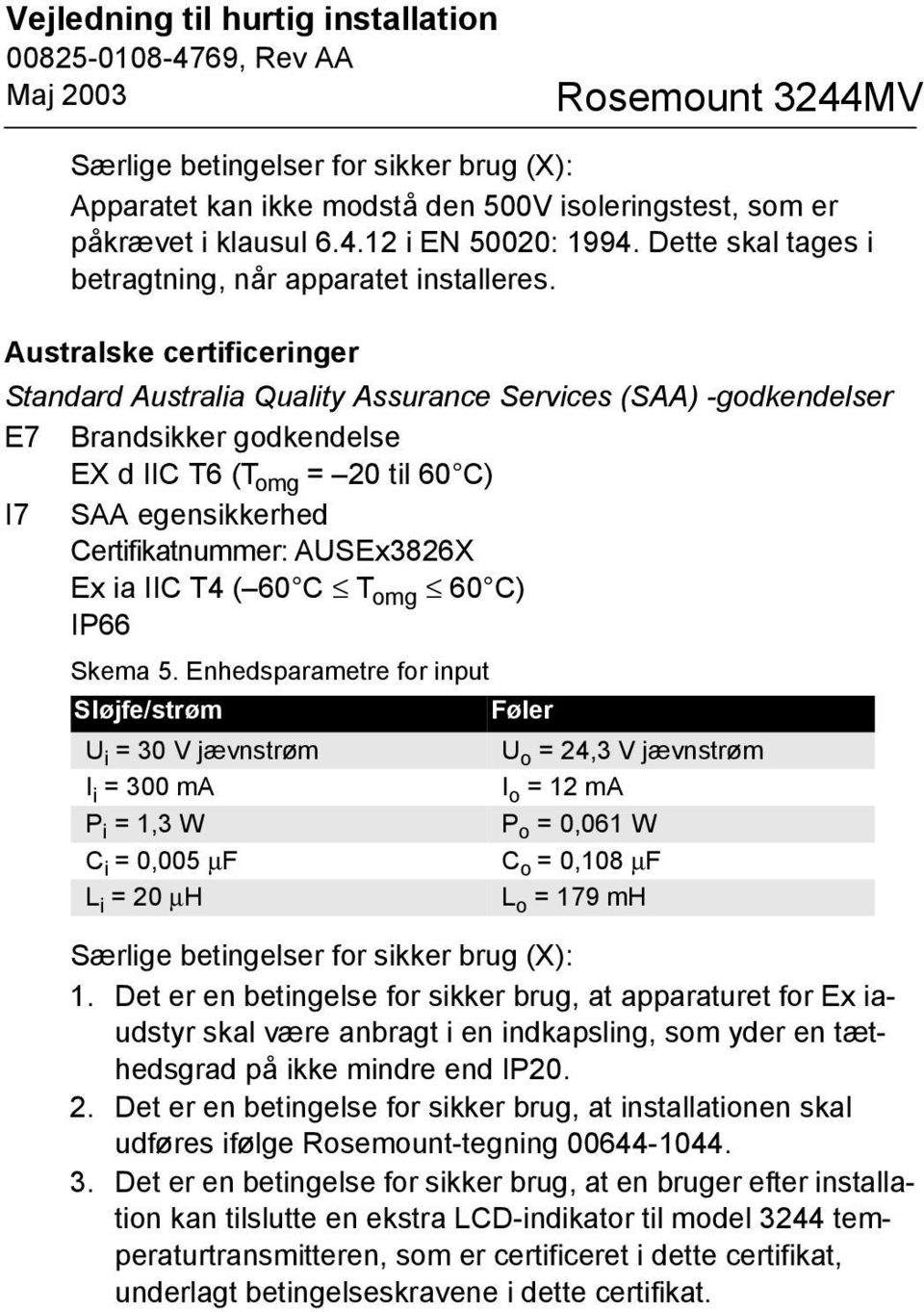 Australske certificeringer Standard Australia Quality Assurance Services (SAA) -godkendelser E7 Brandsikker godkendelse EX d IIC T6 (T omg = 20 til 60 C) I7 SAA egensikkerhed Certifikatnummer: