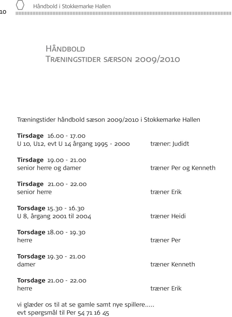 30 U 8, årgang 2001 til 2004 Torsdage 18.00-19.30 herre Torsdage 19.30-21.00 damer Torsdage 21.00-22.