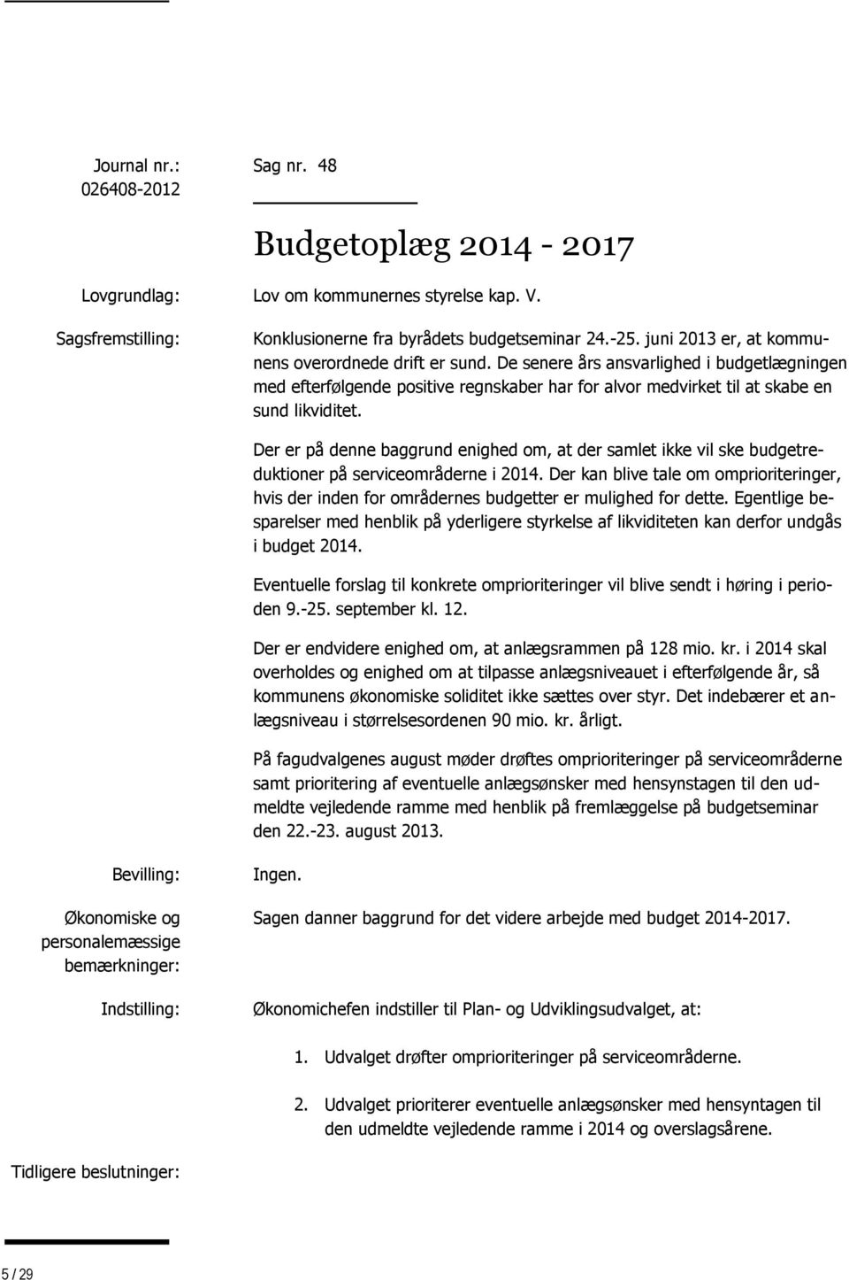 Der er på denne baggrund enighed om, at der samlet ikke vil ske budgetreduktioner på serviceområderne i 2014.