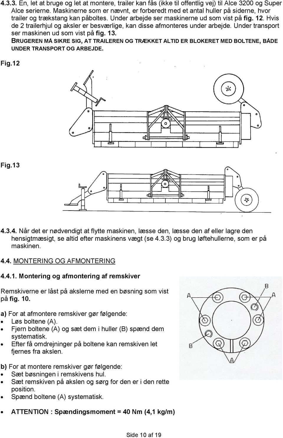 Hvis de 2 trailerhjul og aksler er besværlige, kan disse afmonteres under arbejde. Under transport ser maskinen ud som vist på fig. 13.