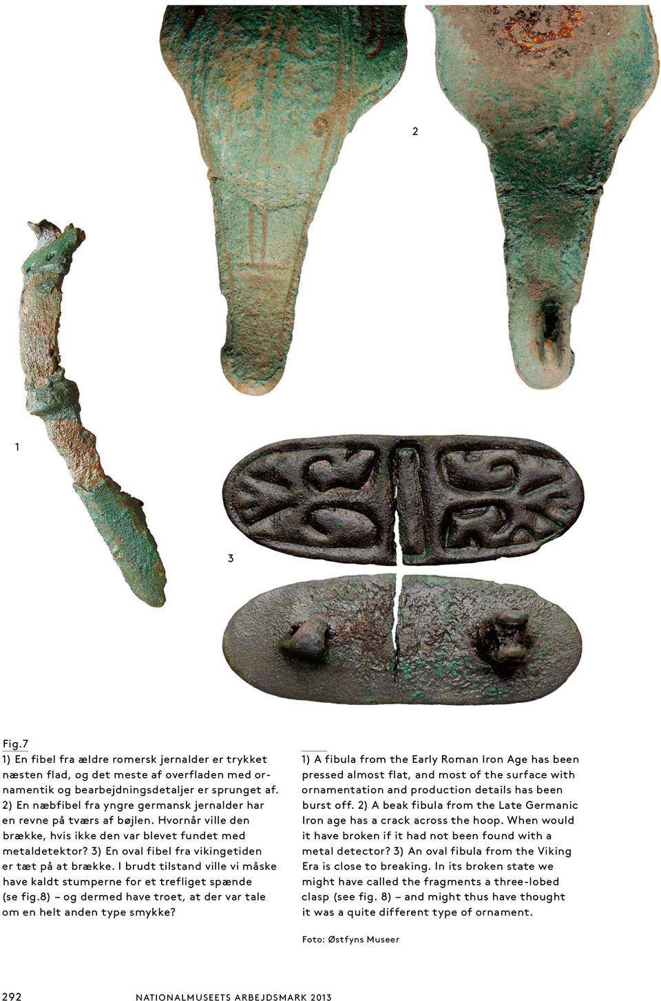 3) En oval fibel fra vikingetiden er tæt på at brække. I brudt tilstand ville vi måske have kaldt stumperne for et trefliget spænde (se fig.