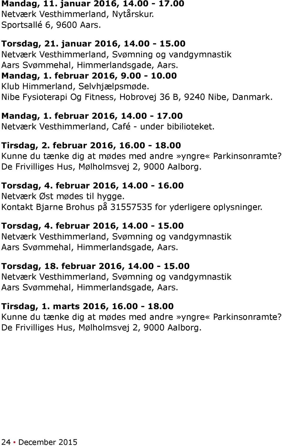 Nibe Fysioterapi Og Fitness, Hobrovej 36 B, 9240 Nibe, Danmark. Mandag, 1. februar 2016, 14.00-17.00 Netværk Vesthimmerland, Café - under bibilioteket. Tirsdag, 2. februar 2016, 16.00-18.