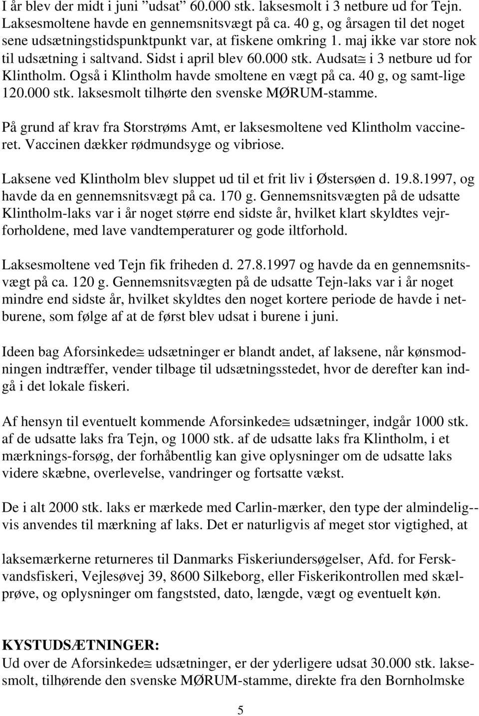 Αudsat i 3 netbure ud for Klintholm. Også i Klintholm havde smoltene en vægt på ca. 40 g, og samt-lige 120.000 stk. laksesmolt tilhørte den svenske MØRUM-stamme.