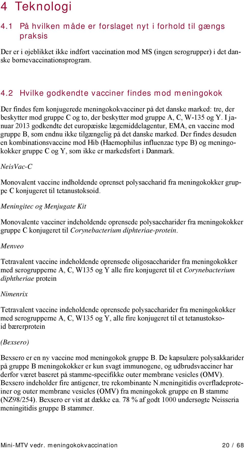 2 Hvilke godkendte vacciner findes mod meningokok Der findes fem konjugerede meningokokvacciner på det danske marked: tre, der beskytter mod gruppe C og to, der beskytter mod gruppe A, C, W-135 og Y.