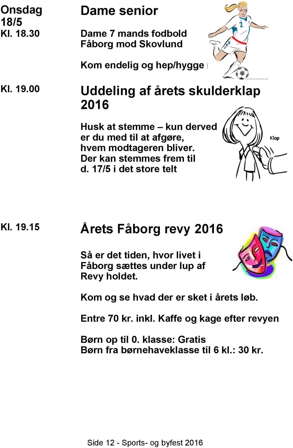 17/5 i det store telt Kl. 19.15 Årets Fåborg revy 2016 Så er det tiden, hvor livet i Fåborg sættes under lup af Revy holdet.