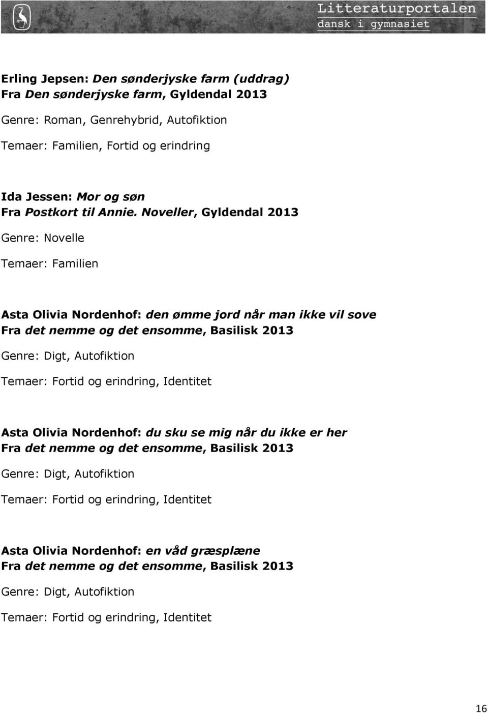 Noveller, Gyldendal 2013 Genre: Novelle Temaer: Familien Asta Olivia Nordenhof: den ømme jord når man ikke vil sove Fra det nemme og det ensomme, Basilisk 2013 Genre: Digt,