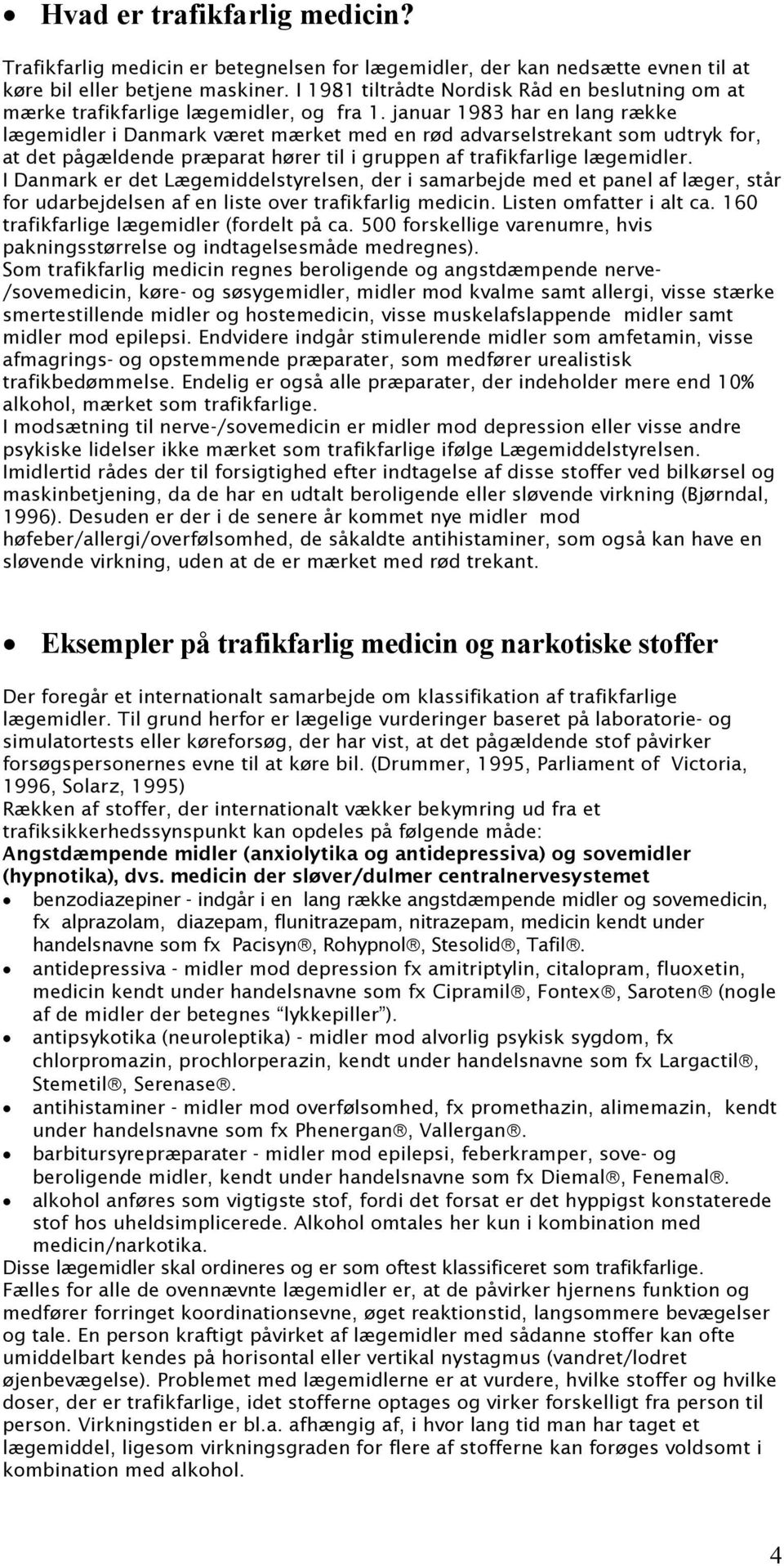 januar 1983 har en lang række lægemidler i Danmark været mærket med en rød advarselstrekant som udtryk for, at det pågældende præparat hører til i gruppen af trafikfarlige lægemidler.