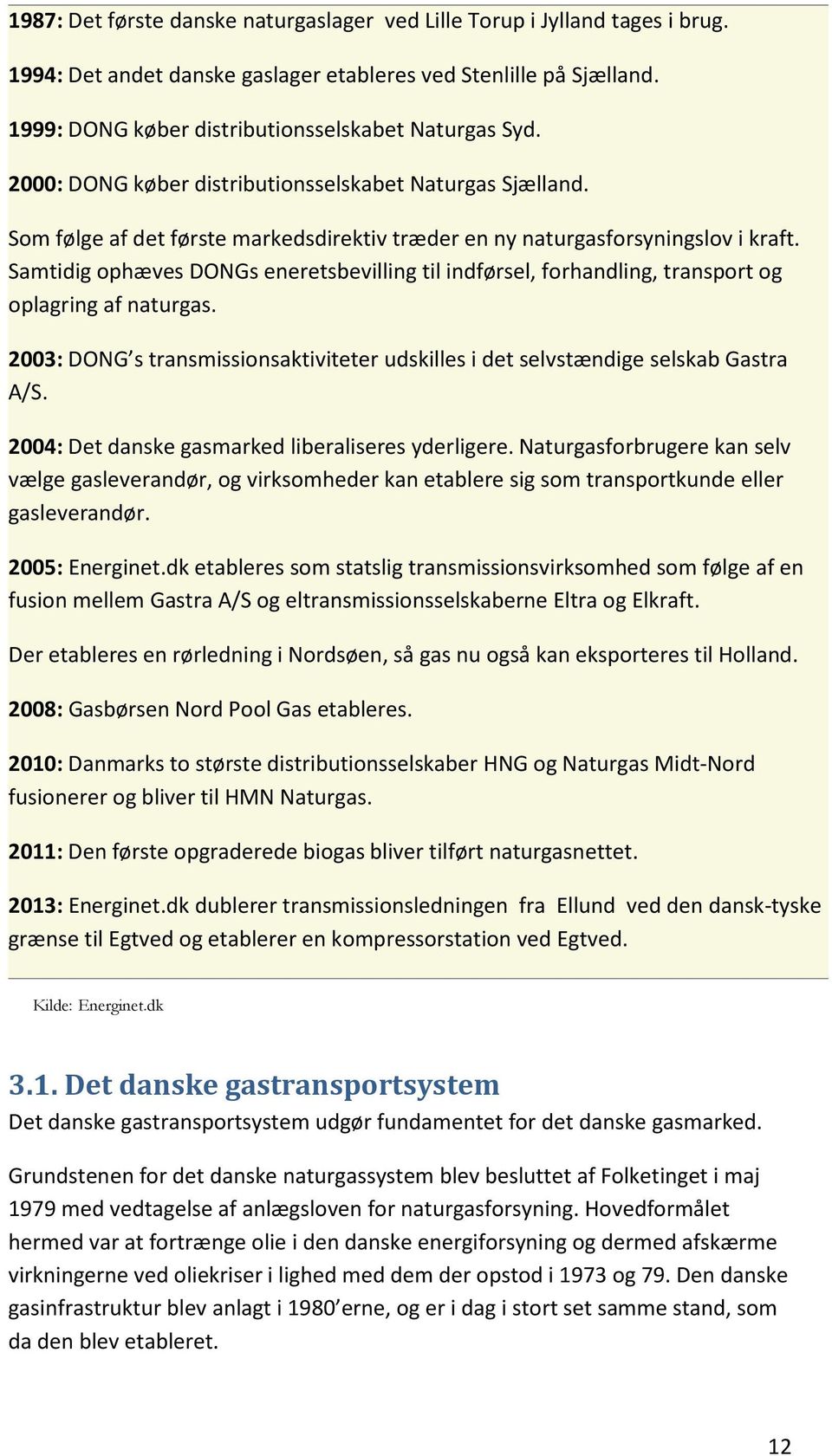 Samtidig ophæves DONGs eneretsbevilling til indførsel, forhandling, transport og oplagring af naturgas. 2003: DONG s transmissionsaktiviteter udskilles i det selvstændige selskab Gastra A/S.