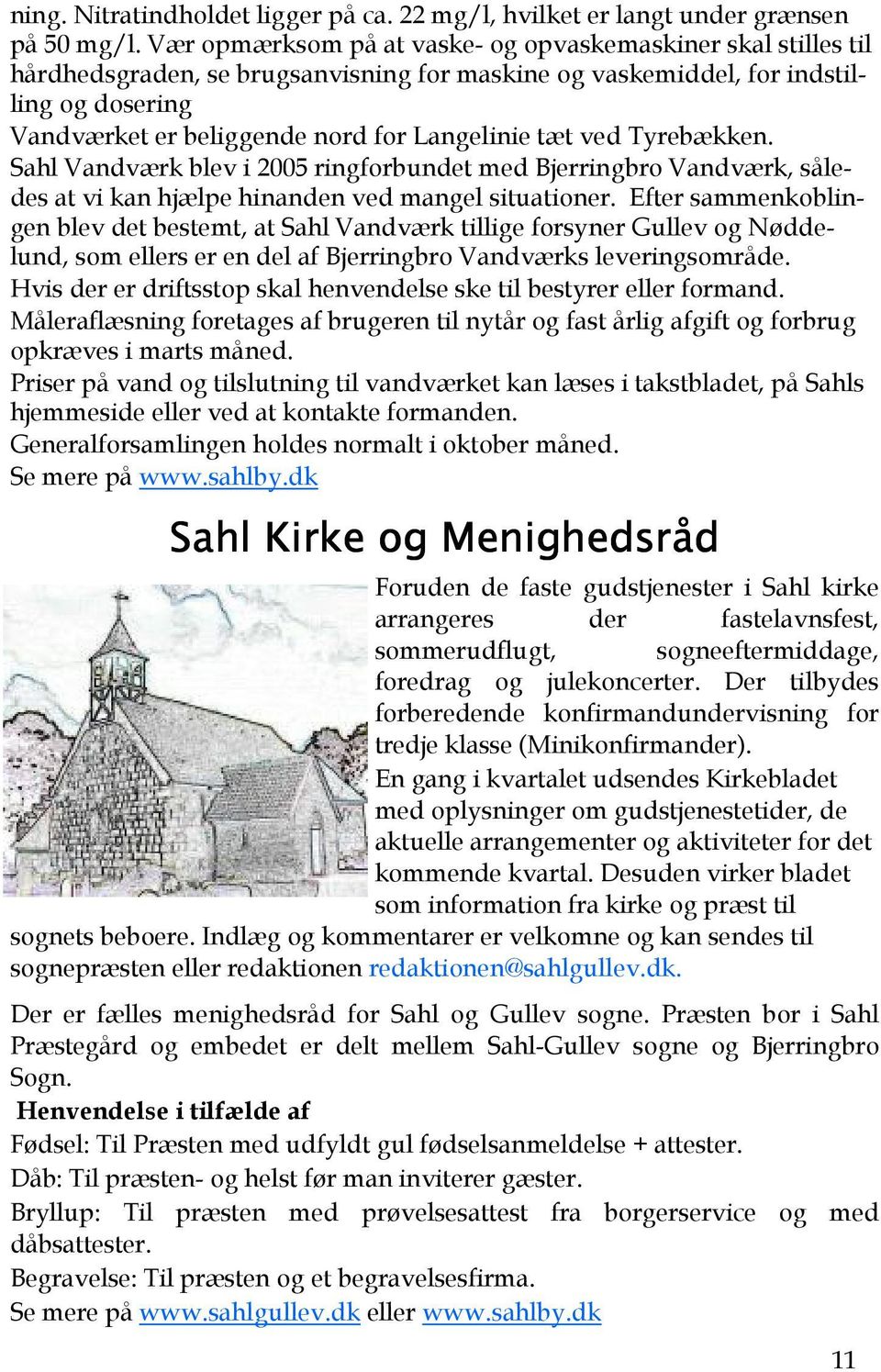 tæt ved Tyrebækken. Sahl Vandværk blev i 2005 ringforbundet med Bjerringbro Vandværk, således at vi kan hjælpe hinanden ved mangel situationer.